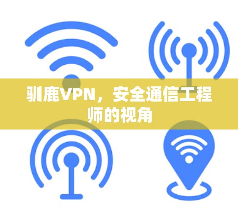 驯鹿VPN,安全通信工程师的视角 驯鹿VPN,安全通信工程师的视角
