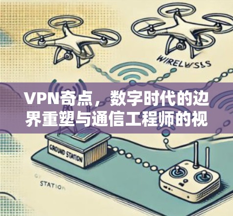 VPN奇点,数字时代的边界重塑与通信工程师的视角 VPN奇点,数字时代的边界重塑与通信工程师的视角