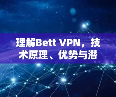 理解Bett VPN,技术原理、优势与潜在风险