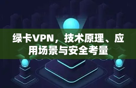 绿卡VPN，技术原理、应用场景与安全考量