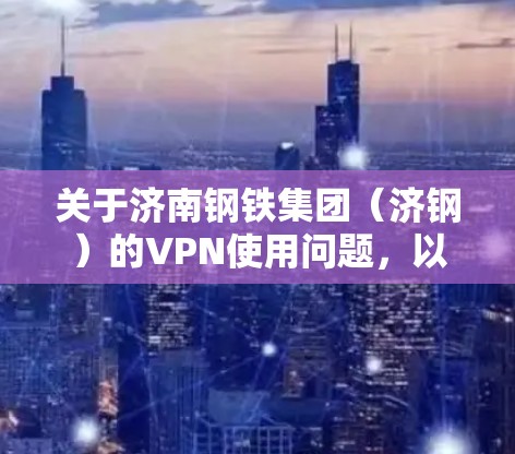 关于济南钢铁集团(济钢)的VPN使用问题,以下是可能的情况和建议