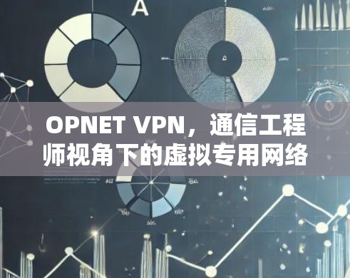OPNET VPN，通信工程师视角下的虚拟专用网络技术解析