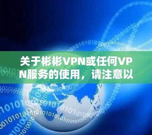 关于彬彬VPN或任何VPN服务的使用，请注意以下几点重要信息