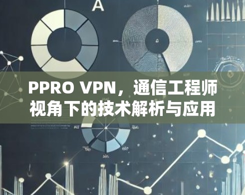 PPRO VPN,通信工程师视角下的技术解析与应用