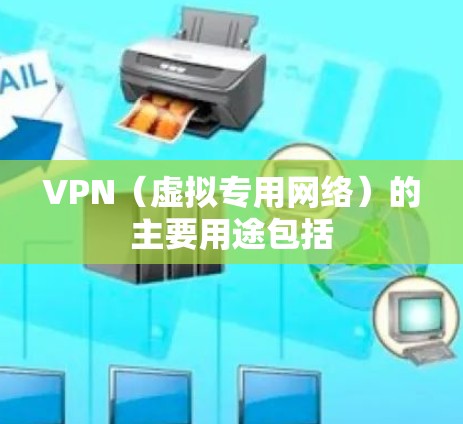 VPN(虚拟专用网络)的主要用途包括
