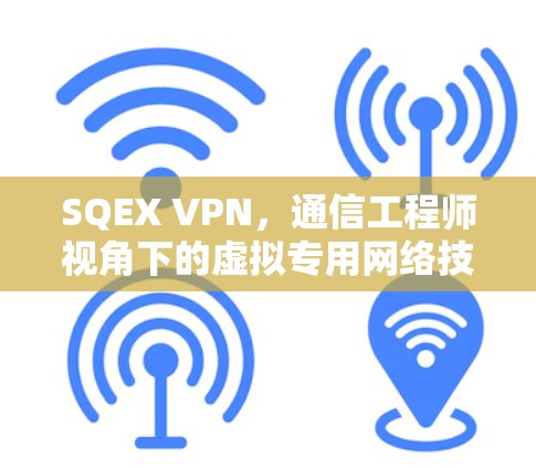 SQEX VPN,通信工程师视角下的虚拟专用网络技术与应用解析
