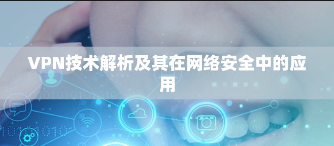VPN技术解析及其在网络安全中的应用