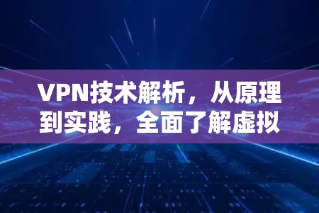 VPN技术解析，从原理到实践，全面了解虚拟专用网络