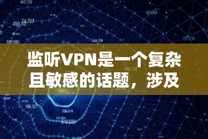 监听VPN是一个复杂且敏感的话题,涉及技术、法律和隐私等多个方面。以下是关键点的详细分析