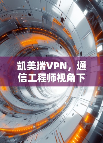 凯美瑞VPN,通信工程师视角下的安全与性能分析