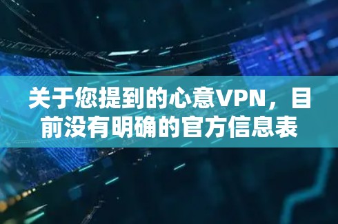 关于您提到的心意VPN,目前没有明确的官方信息表明这是一款合法备案的VPN服务。在中国,所有VPN服务必须经过国家相关部门的批准才能合法运营,未经授权的VPN使用可能涉及违反网络安全法规